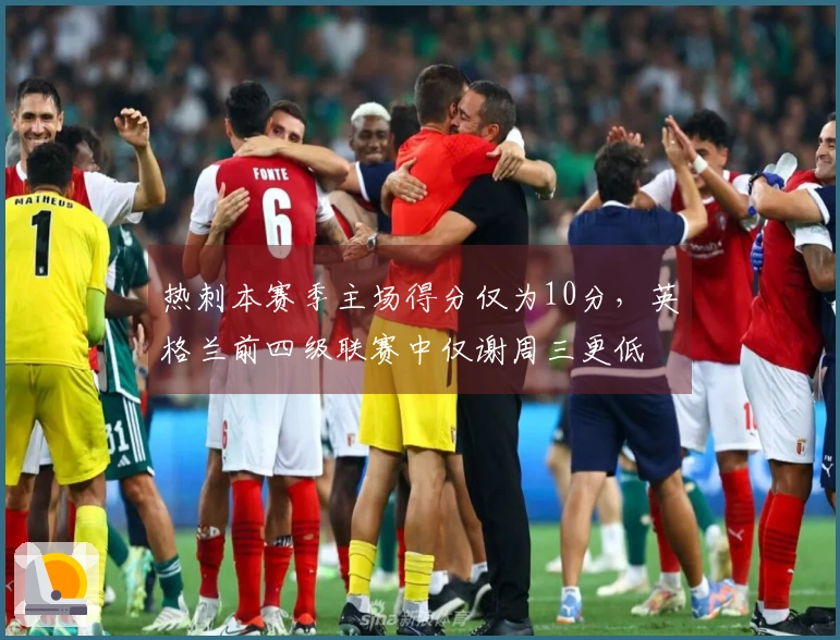 热刺本赛季主场得分仅为10分，英格兰前四级联赛中仅谢周三更低