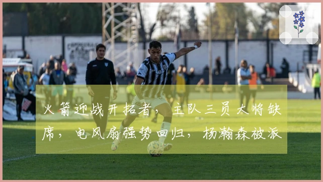 火箭迎战开拓者，主队三员大将缺席，电风扇强势回归，杨瀚森被派往发展联盟！