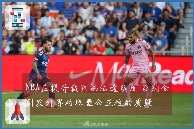 NBA应提升裁判执法透明度 否则会引发外界对联盟公正性的质疑