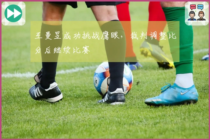王曼昱成功挑战鹰眼，裁判调整比分后继续比赛