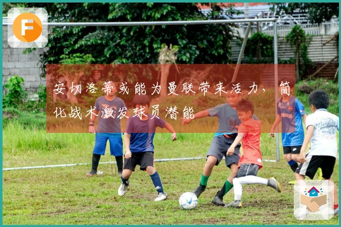 安切洛蒂或能为曼联带来活力，简化战术激发球员潜能