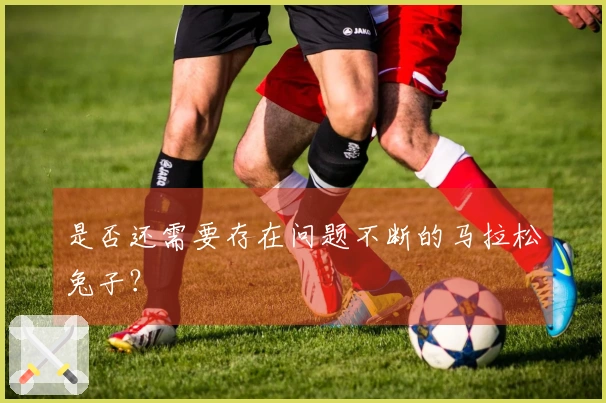 是否还需要存在问题不断的马拉松兔子？