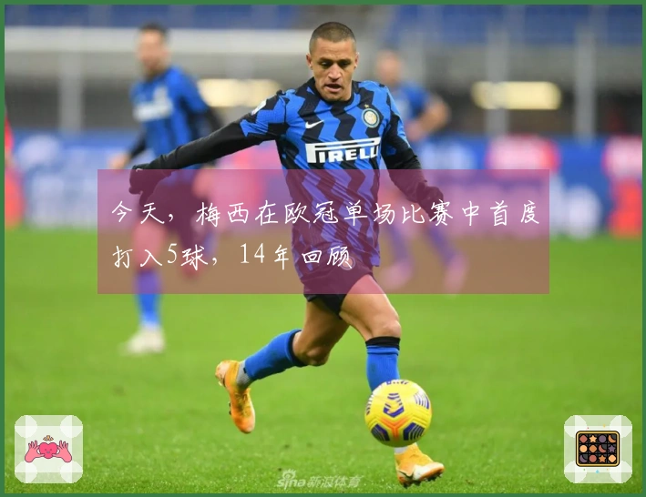今天，梅西在欧冠单场比赛中首度打入5球，14年回顾