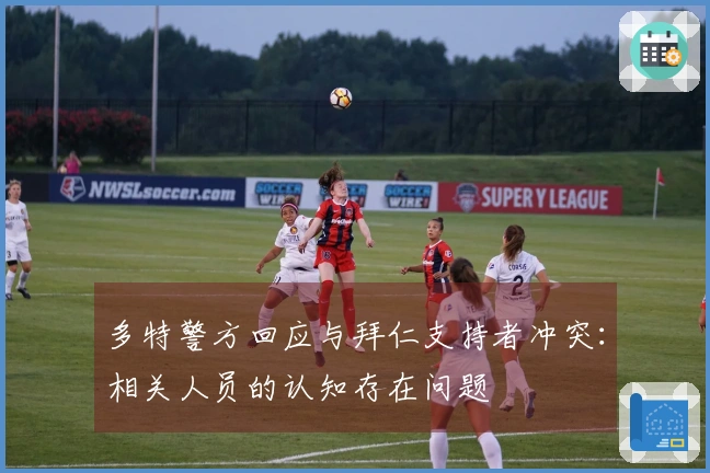 多特警方回应与拜仁支持者冲突：相关人员的认知存在问题