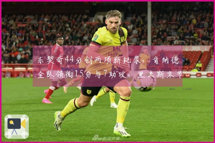 东契奇44分创两项新纪录，肯纳德全队领衔15分与7助攻，里夫斯末节强势发力
