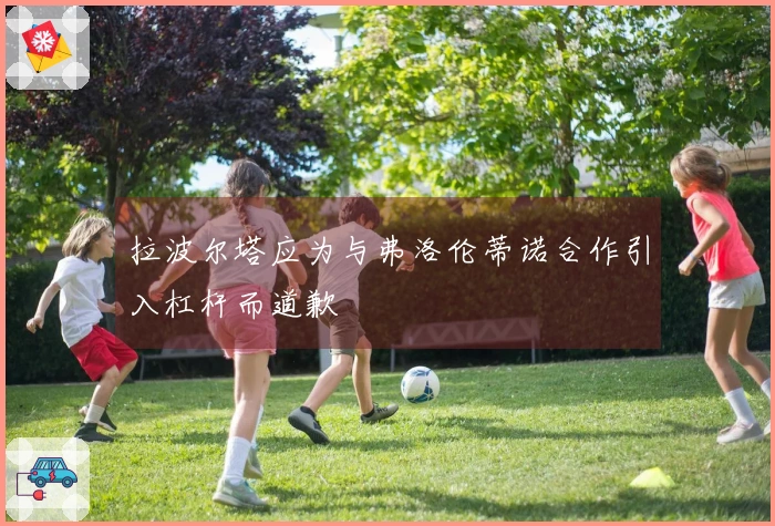 拉波尔塔应为与弗洛伦蒂诺合作引入杠杆而道歉