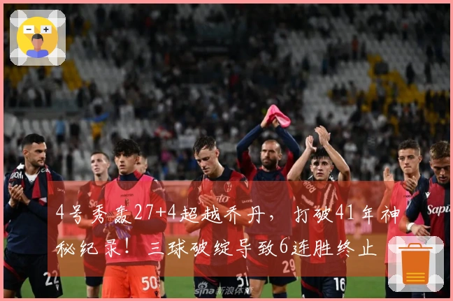 4号秀轰27+4超越乔丹，打破41年神秘纪录！三球破绽导致6连胜终止