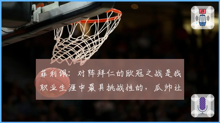 菲利佩：对阵拜仁的欧冠之战是我职业生涯中最具挑战性的，瓜帅让场地感觉更广阔