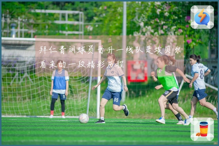 拜仁青训球员晋升一线队是埃贝尔看来的一段精彩历程