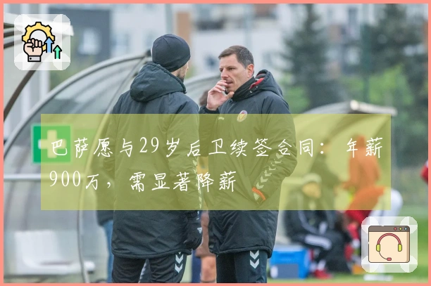 巴萨愿与29岁后卫续签合同：年薪900万，需显著降薪