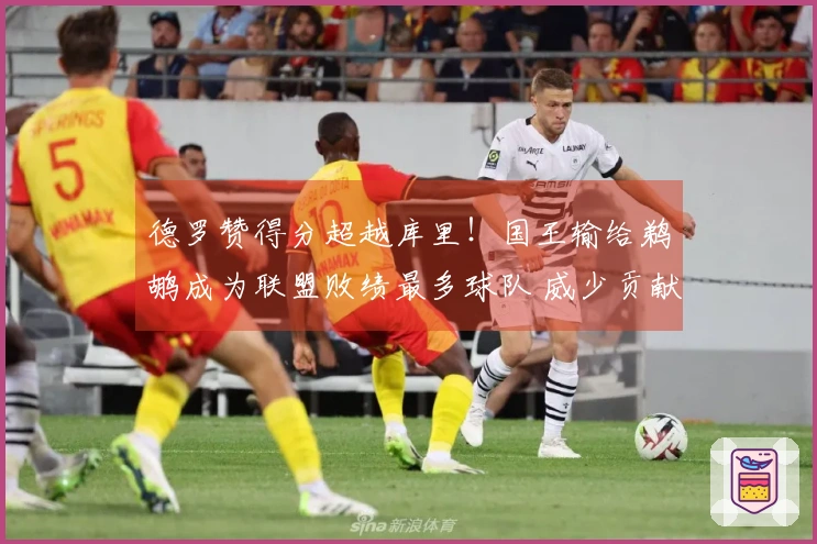 德罗赞得分超越库里！国王输给鹈鹕成为联盟败绩最多球队 威少贡献19+10